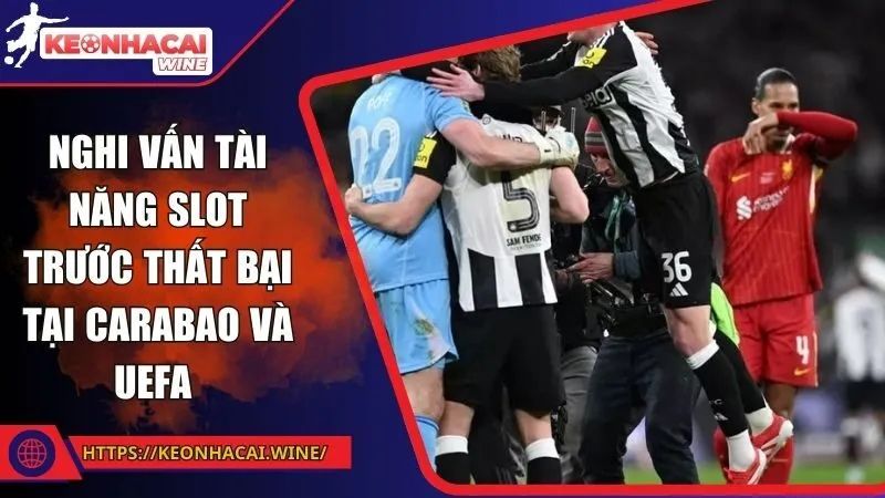 Nghi vấn tài năng Slot trước thất bại tại Carabao và UEFA