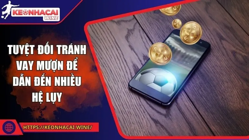 Tuyệt đối tránh vay mượn để dẫn đến nhiều hệ lụy