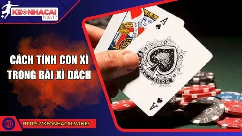 Hướng Dẫn Cách Tính Con Xì Trong Bài Xì Dách Chuẩn Xác