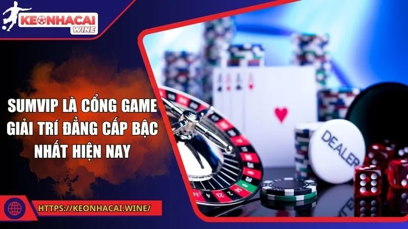 Sumvip là cổng game giải trí đẳng cấp bậc nhất hiện nay